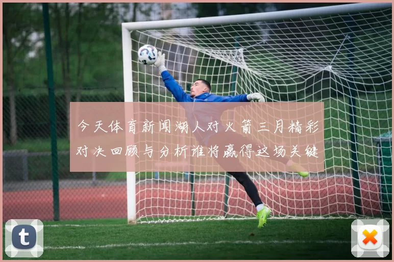 今天体育新闻湖人对火箭三月精彩对决回顾与分析谁将赢得这场关键战役