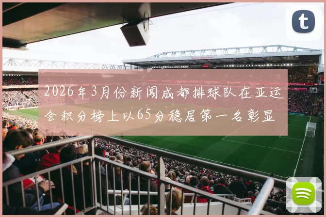 2026年3月份新闻成都排球队在亚运会积分榜上以65分稳居第一名彰显实力